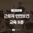 [산업안전보건법 ④] 근로자 안전보건교육 종류·면제 기준 | 산안법 29·30·31조 썸네일